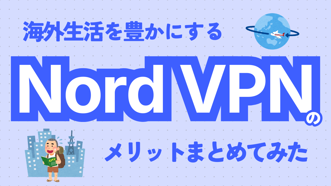 海外生活にVPNは本当に必要？私が手放せなくなった理由【NordVPN】
