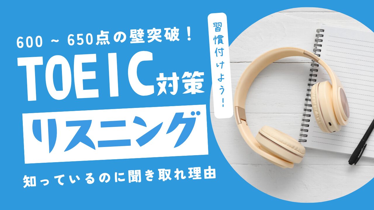「TOEIC 650点の壁」を突破するリスニング勉強法｜知っているのに聞き取れない理由とは？