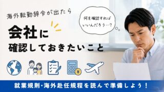 海外赴任が決まってから会社に確認すること｜元人事担当者がSTEP別に解説